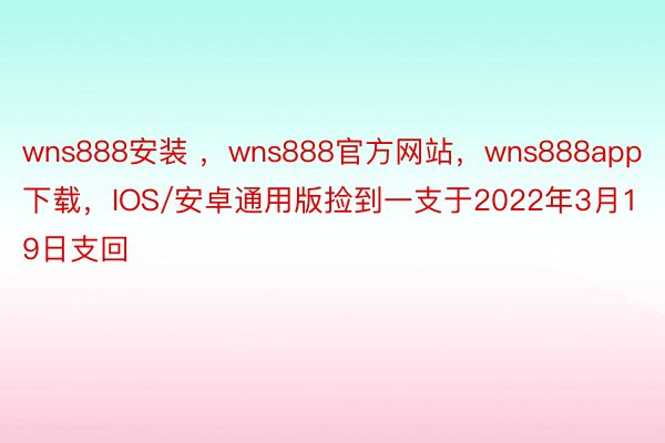 wns888安装 ，wns888官方网站，wns888app下载，IOS/安卓通用版捡到一支于2022年3月19日支回