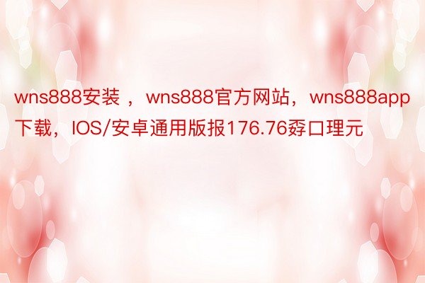 wns888安装 ，wns888官方网站，wns888app下载，IOS/安卓通用版报176.76孬口理元