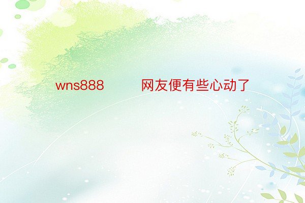 wns888        网友便有些心动了