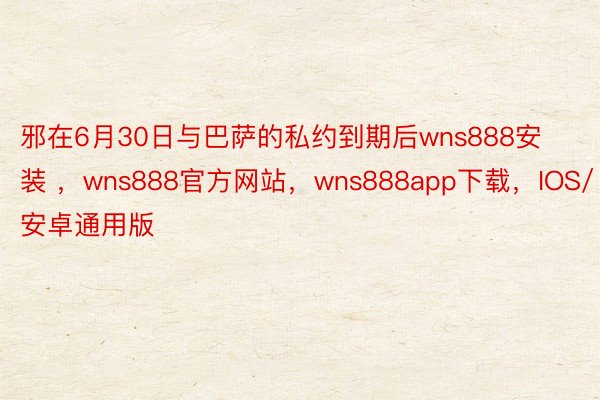 邪在6月30日与巴萨的私约到期后wns888安装 ，wns888官方网站，wns888app下载，IOS/安卓通用版