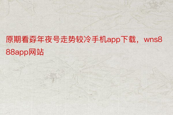 原期看孬年夜号走势较冷手机app下载，wns888app网站