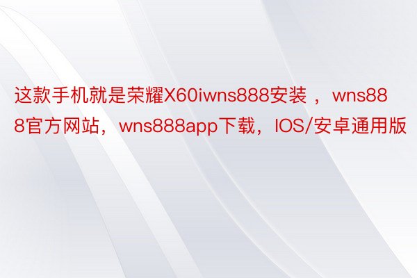 这款手机就是荣耀X60iwns888安装 ，wns888官方网站，wns888app下载，IOS/安卓通用版