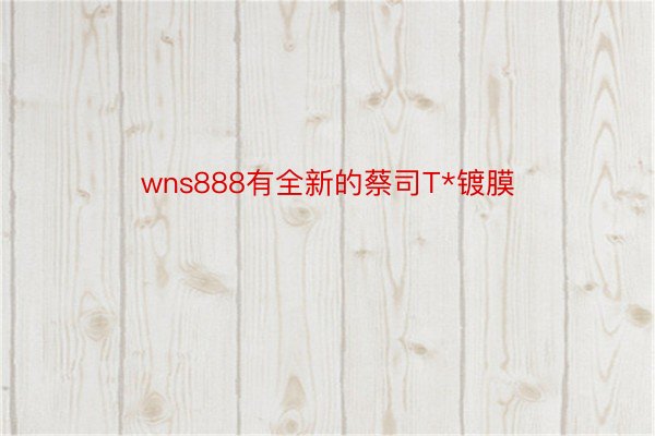 wns888有全新的蔡司T*镀膜