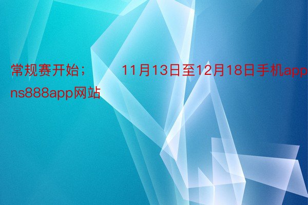 常规赛开始；　　11月13日至12月18日手机app下载，wns888app网站