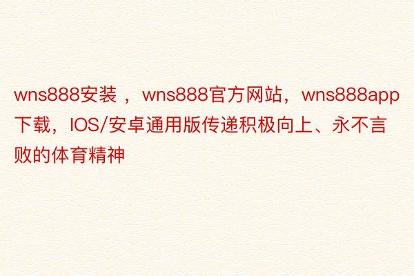 wns888安装 ，wns888官方网站，wns888app下载，IOS/安卓通用版传递积极向上、永不言败的体育精神