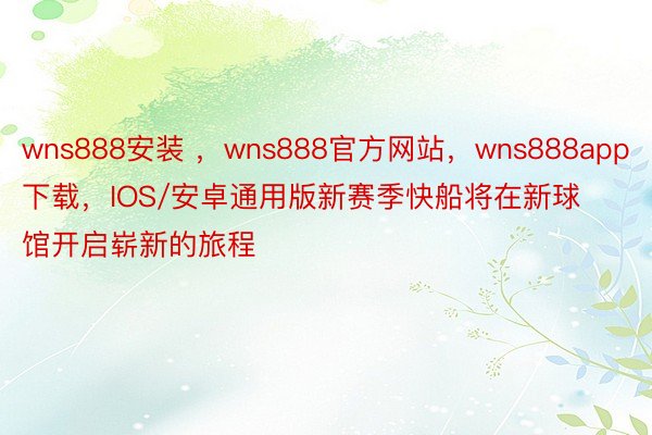 wns888安装 ，wns888官方网站，wns888app下载，IOS/安卓通用版新赛季快船将在新球馆开启崭新的旅程