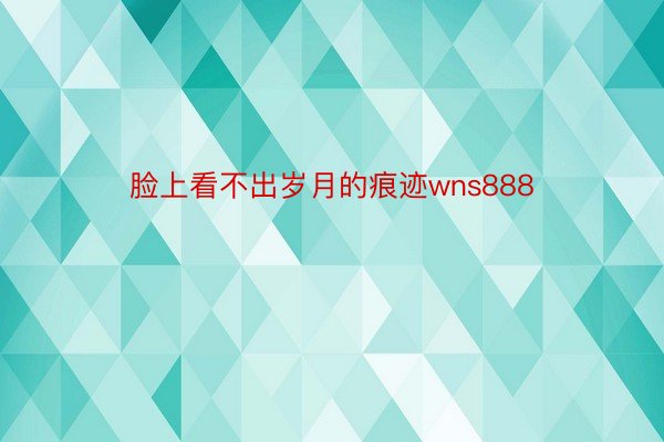 脸上看不出岁月的痕迹wns888